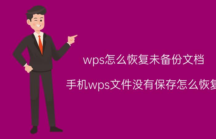 wps怎么恢复未备份文档 手机wps文件没有保存怎么恢复？